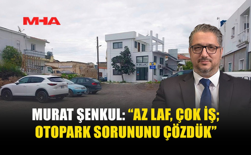 MURAT ŞENKUL: “AZ LAF, ÇOK İŞ; OTOPARK SORUNUNU ÇÖZDÜK”