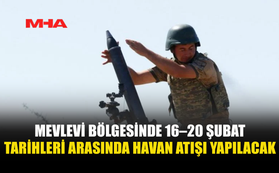 MEVLEVİ BÖLGESİNDE 16–20 ŞUBAT TARİHLERİ ARASINDA HAVAN ATIŞI YAPILACAK