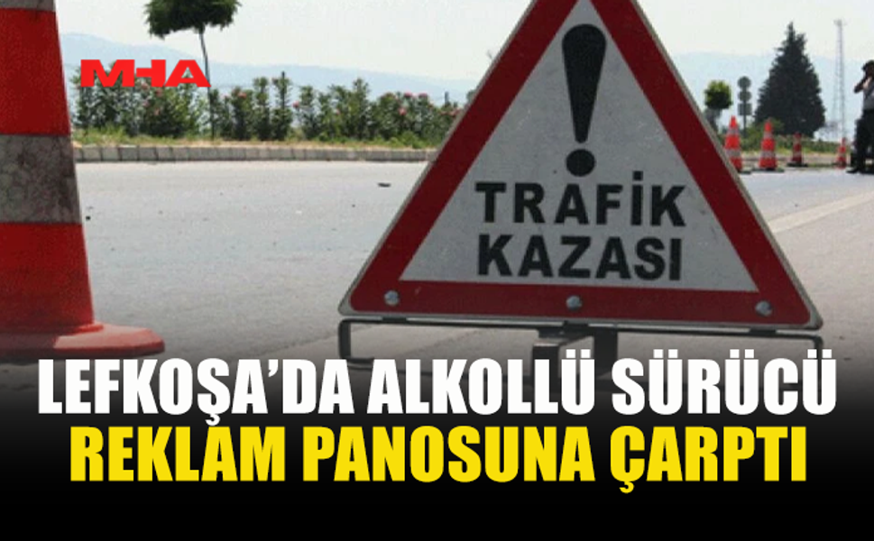 LEFKOŞA’DA ALKOLLÜ SÜRÜCÜ REKLAM PANOSUNA ÇARPTI