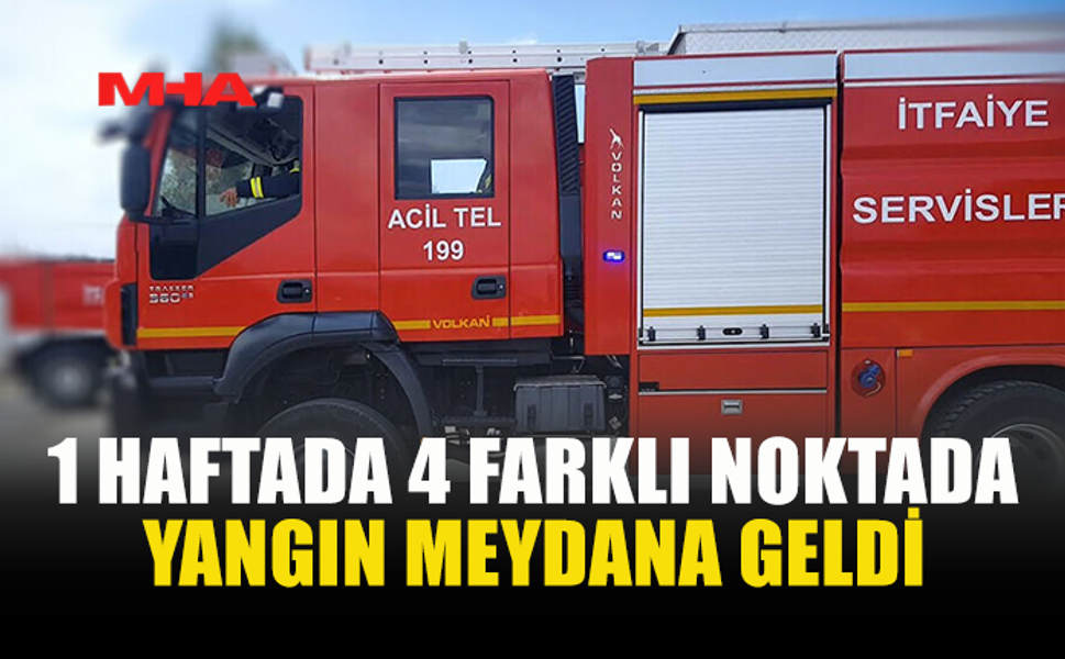 1 HAFTADA 4 FARKLI NOKTADA YANGIN MEYDANA GELDİ