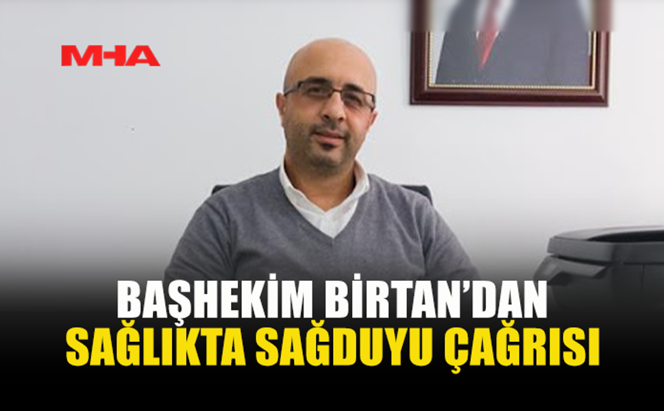 BAŞHEKİM BİRTAN’DAN SAĞLIKTA SAĞDUYU ÇAĞRISI