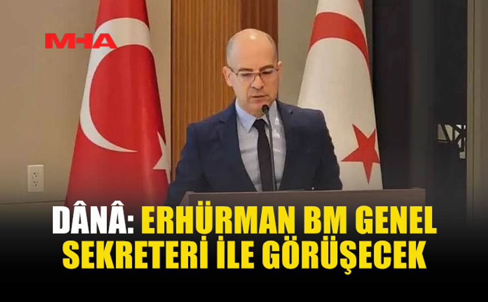 DÂNÂ: ERHÜRMAN BM GENEL SEKRETERİ İLE GÖRÜŞECEK