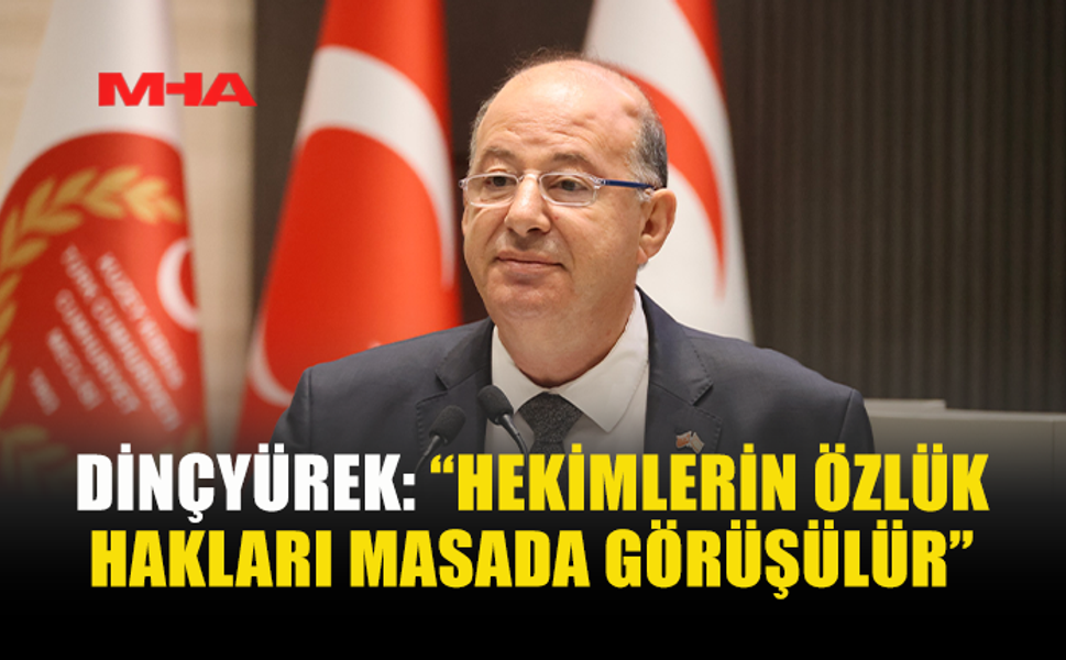 DİNÇYÜREK: “HEKİMLERİN ÖZLÜK HAKLARI MASADA GÖRÜŞÜLÜR”