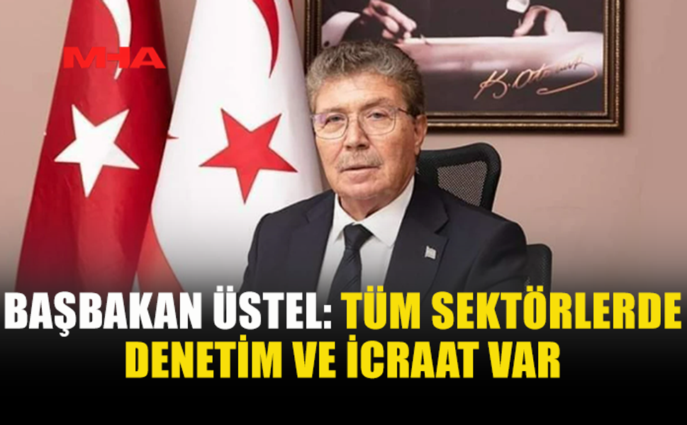 BAŞBAKAN ÜSTEL: TÜM SEKTÖRLERDE DENETİM VE İCRAAT VAR