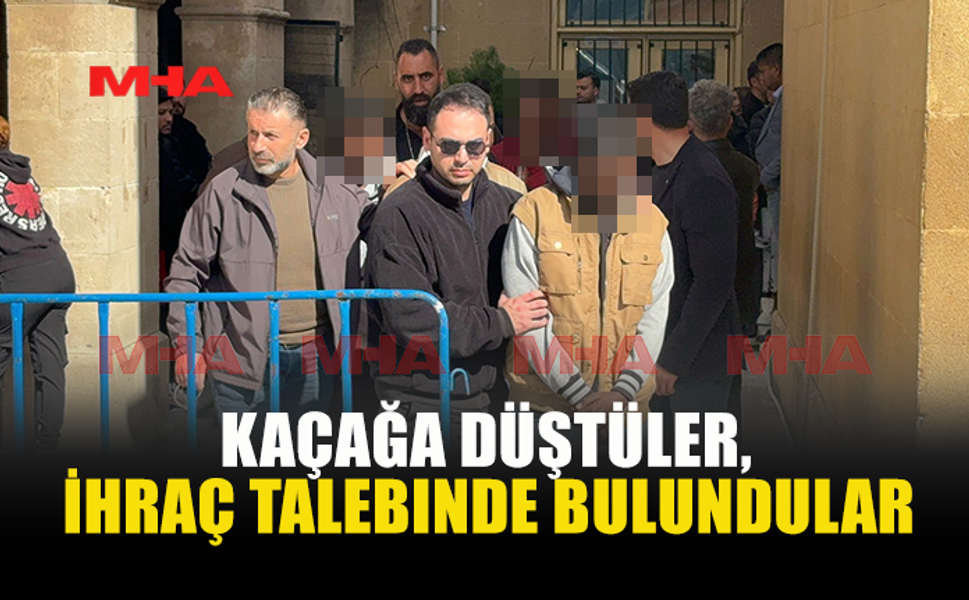 KAÇAĞA DÜŞTÜLER, İHRAÇ TALEBINDE BULUNDULAR