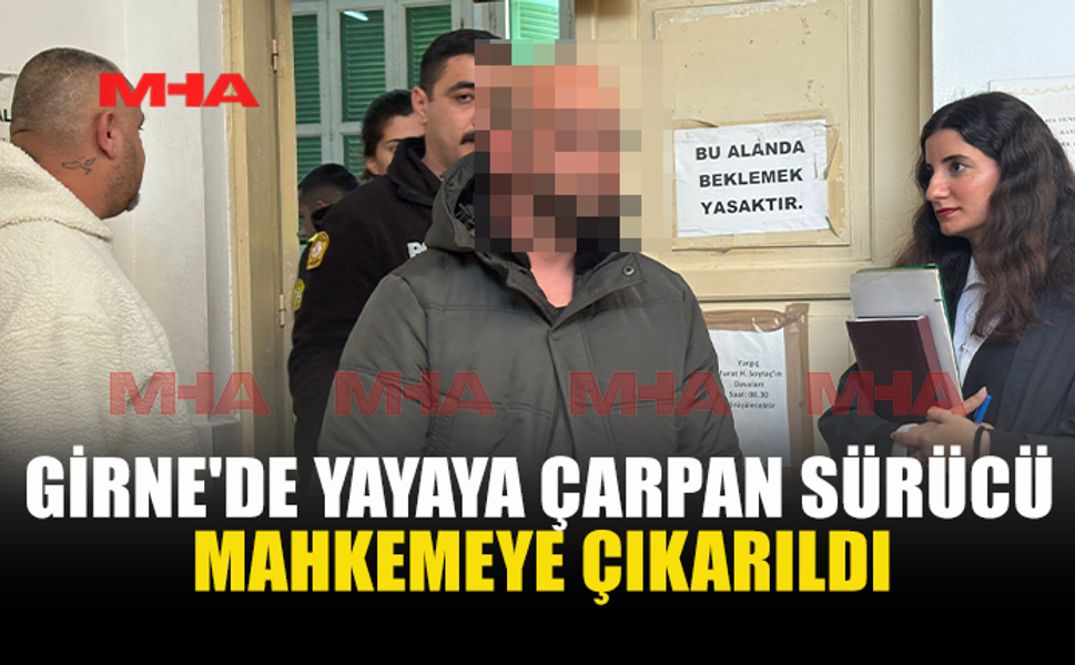 GİRNE'DE YAYAYA ÇARPAN SÜRÜCÜ MAHKEMEYE ÇIKARILDI