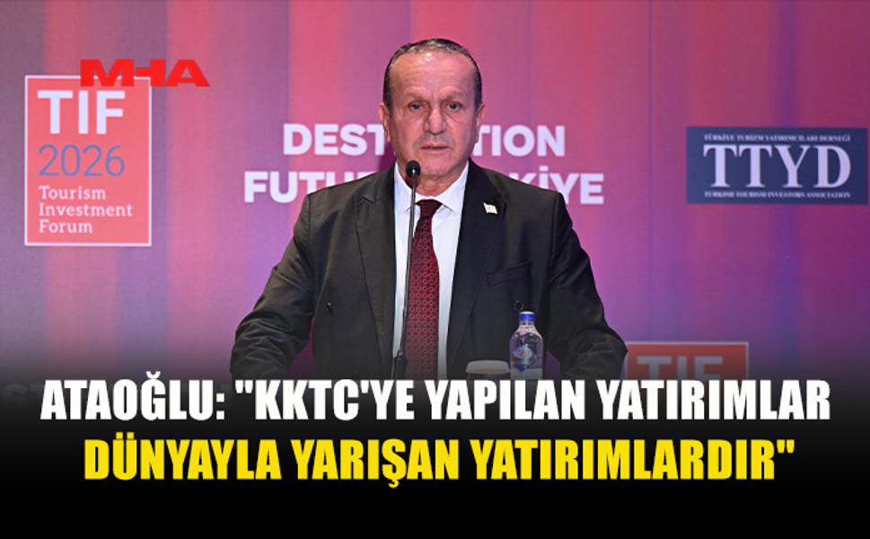 ATAOĞLU: "KKTC'YE YAPILAN YATIRIMLAR DÜNYAYLA YARIŞAN YATIRIMLARDIR"