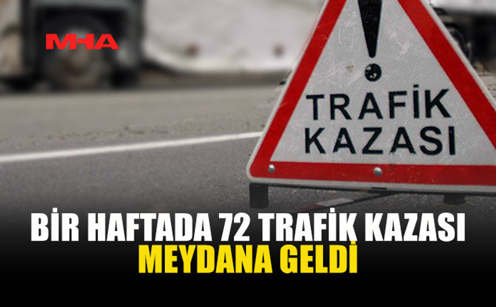 BİR HAFTADA 72 TRAFİK KAZASI MEYDANA GELDİ