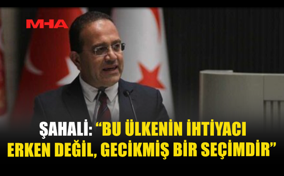 ŞAHALİ: “BU ÜLKENİN İHTİYACI ERKEN DEĞİL, GECİKMİŞ BİR SEÇİMDİR”