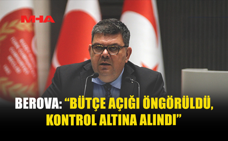BEROVA: “BÜTÇE AÇIĞI ÖNGÖRÜLDÜ, KONTROL ALTINA ALINDI”