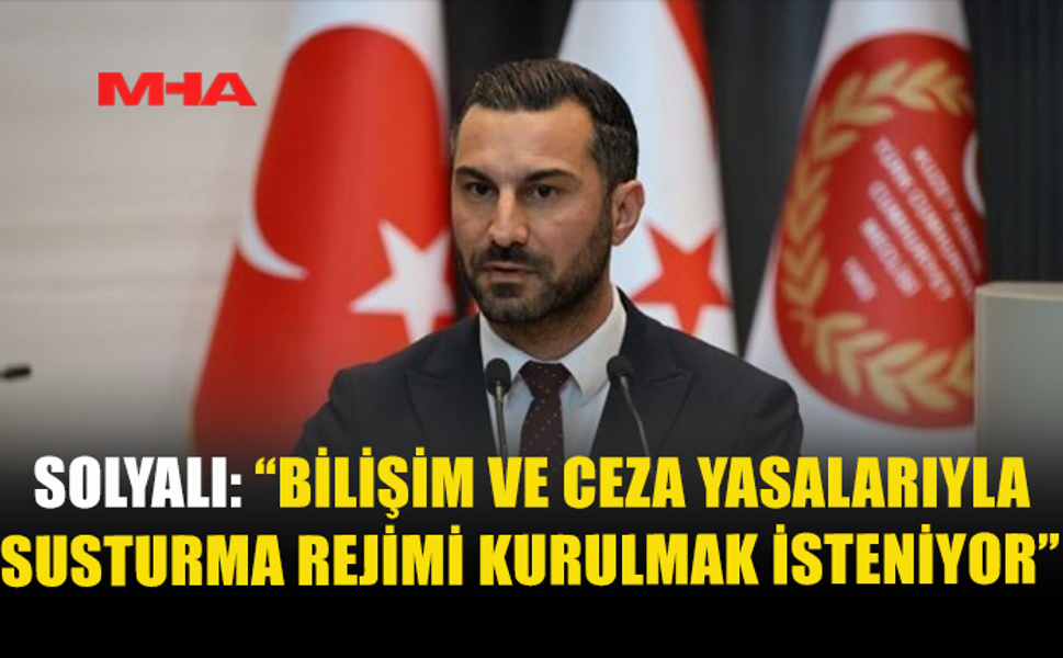 SOLYALI: “BİLİŞİM VE CEZA YASALARIYLA SUSTURMA REJİMİ KURULMAK İSTENİYOR”