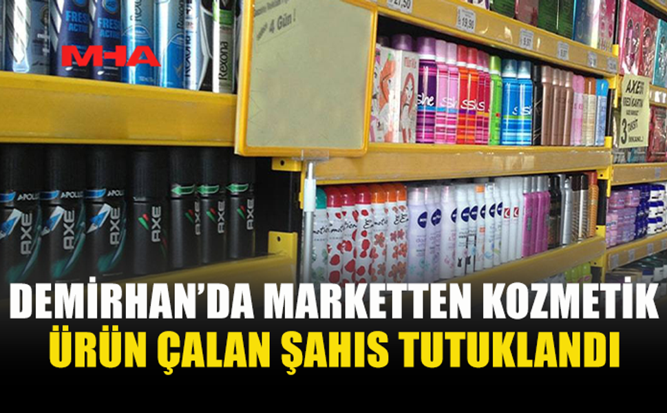 DEMİRHAN’DA MARKETTEN KOZMETİK ÜRÜN ÇALAN ŞAHIS TUTUKLANDI