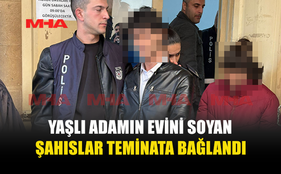 YAŞLI ADAMIN EVİNİ SOYAN ŞAHISLAR TEMİNATA BAĞLANDI