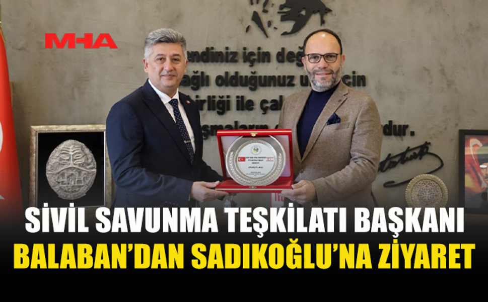 SİVİL SAVUNMA TEŞKİLATI BAŞKANI BALABAN’DAN SADIKOĞLU’NA ZİYARET