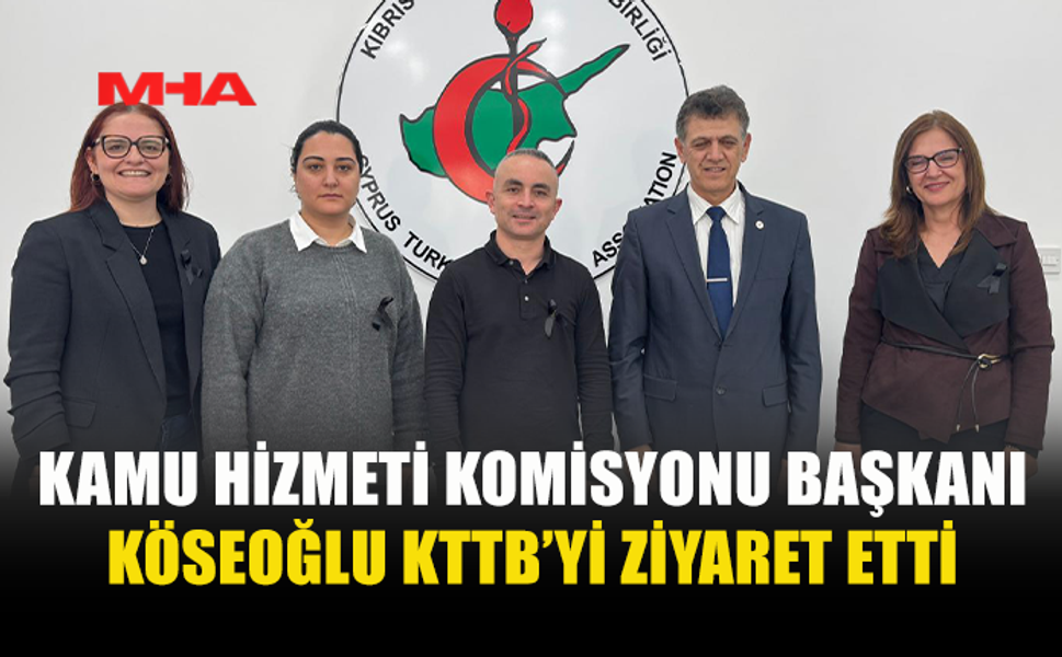 KAMU HİZMETİ KOMİSYONU BAŞKANI KÖSEOĞLU KTTB’Yİ ZİYARET ETTİ