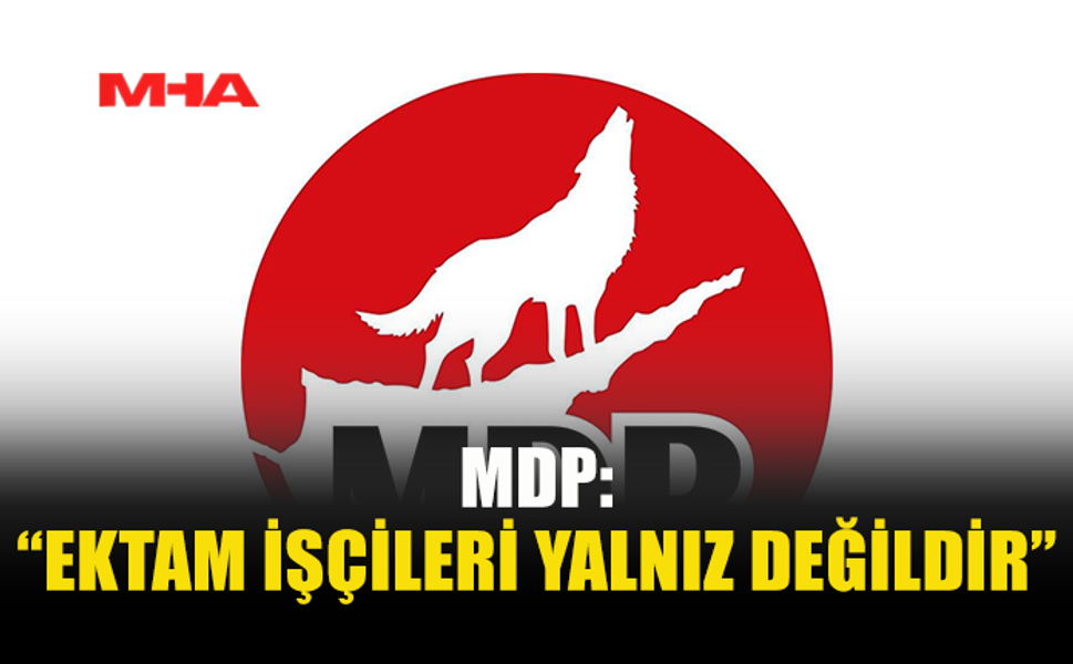 MDP: “EKTAM İŞÇİLERİ YALNIZ DEĞİLDİR”