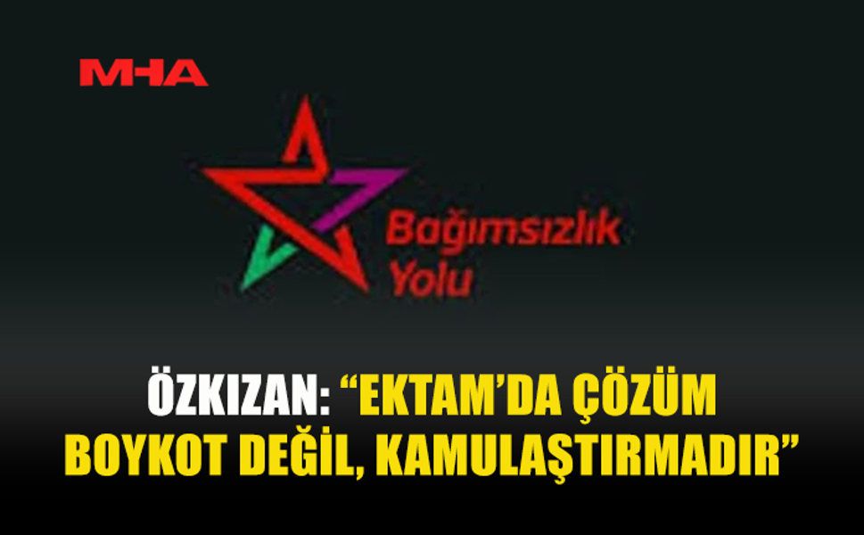 ÖZKIZAN: “EKTAM’DA ÇÖZÜM BOYKOT DEĞİL, KAMULAŞTIRMADIR”