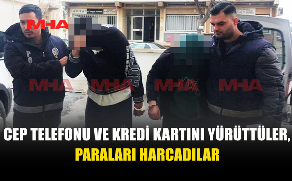 CEP TELEFONU VE KREDİ KARTINI YÜRÜTTÜLER, PARALARI HARCADILAR