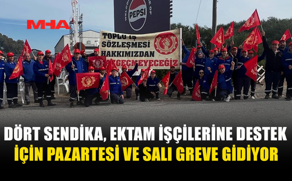 DÖRT SENDİKA, EKTAM İŞÇİLERİNE DESTEK İÇİN PAZARTESİ VE SALI GREVE GİDİYOR