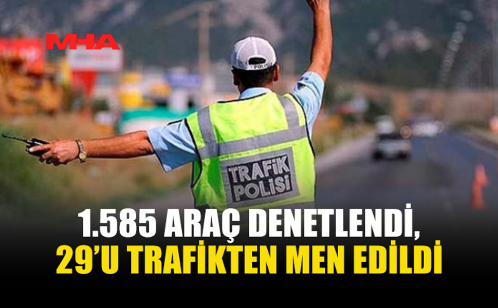1.585 ARAÇ DENETLENDİ, 29’U TRAFİKTEN MEN EDİLDİ