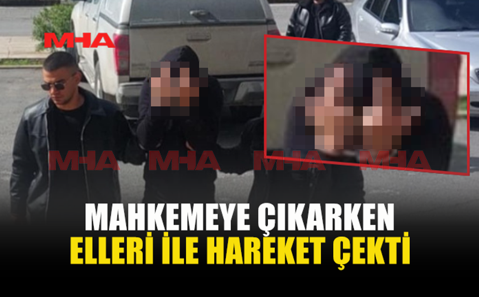 MAHKEMEYE ÇIKARKEN ELLERİ İLE HAREKET ÇEKTİ