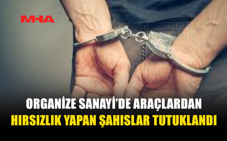 ORGANİZE SANAYİ’DE ARAÇLARDAN HIRSIZLIK YAPAN ŞAHISLAR TUTUKLANDI