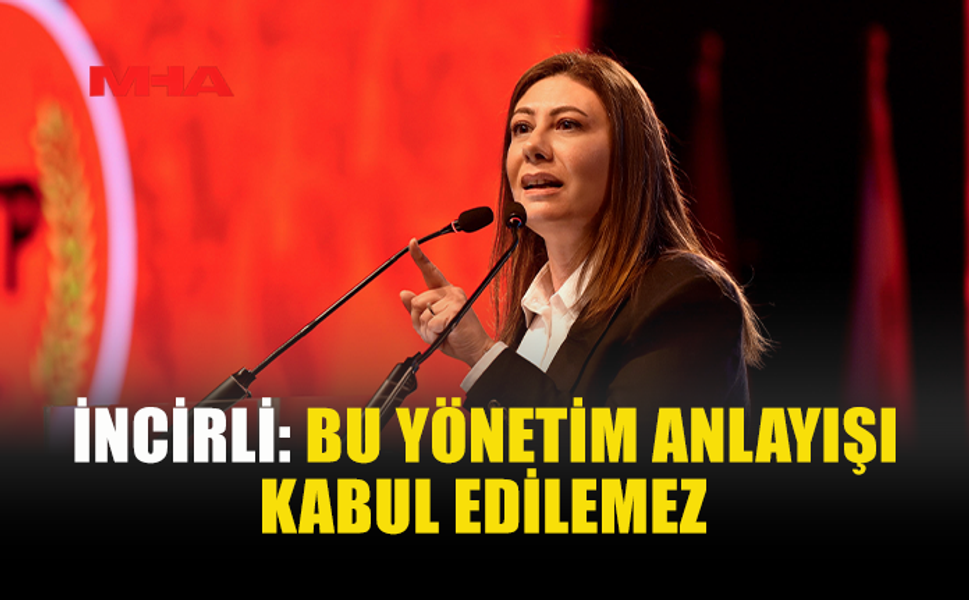 İNCİRLİ: BU YÖNETİM ANLAYIŞI KABUL EDİLEMEZ