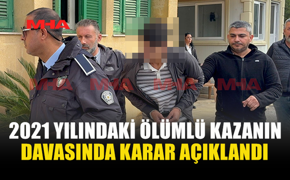 2021 YILINDAKİ ÖLÜMLÜ KAZANIN DAVASINDA KARAR AÇIKLANDI