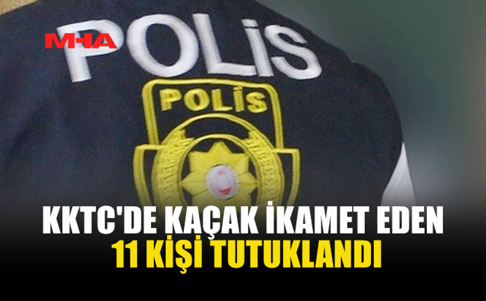 KKTC'DE KAÇAK İKAMET EDEN 11 KİŞİ TUTUKLANDI