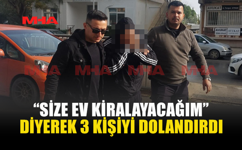 “SİZE EV KİRALAYACAĞIM” DİYEREK 3 KİŞİYİ DOLANDIRDI