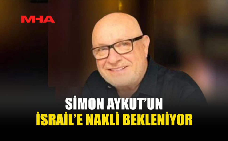 SİMON AYKUT’UN İSRAİL’E NAKLİ BEKLENİYOR