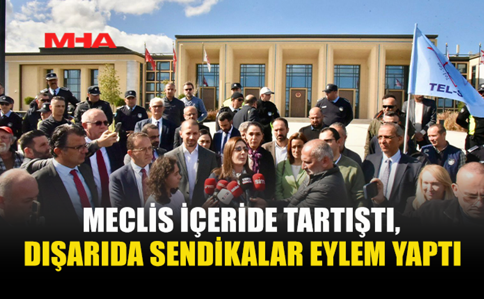 MECLİS İÇERİDE TARTIŞTI, DIŞARIDA SENDİKALAR EYLEM YAPTI
