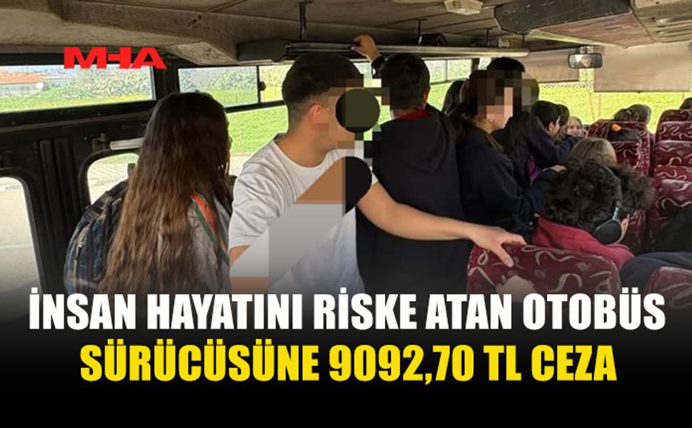 İNSAN HAYATINI RİSKE ATAN OTOBÜS SÜRÜCÜSÜNE 9092,70 TL CEZA