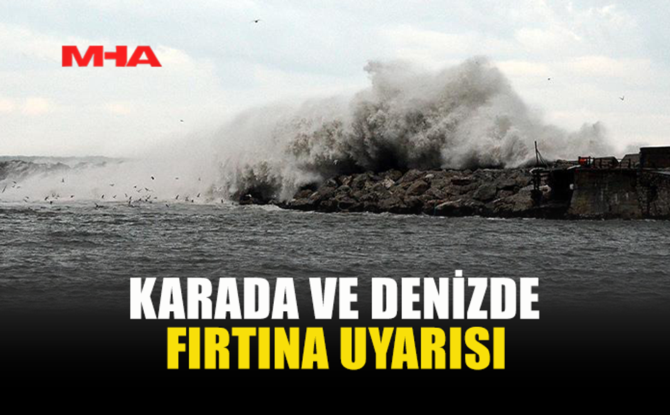 KARADA VE DENİZDE FIRTINA UYARISI