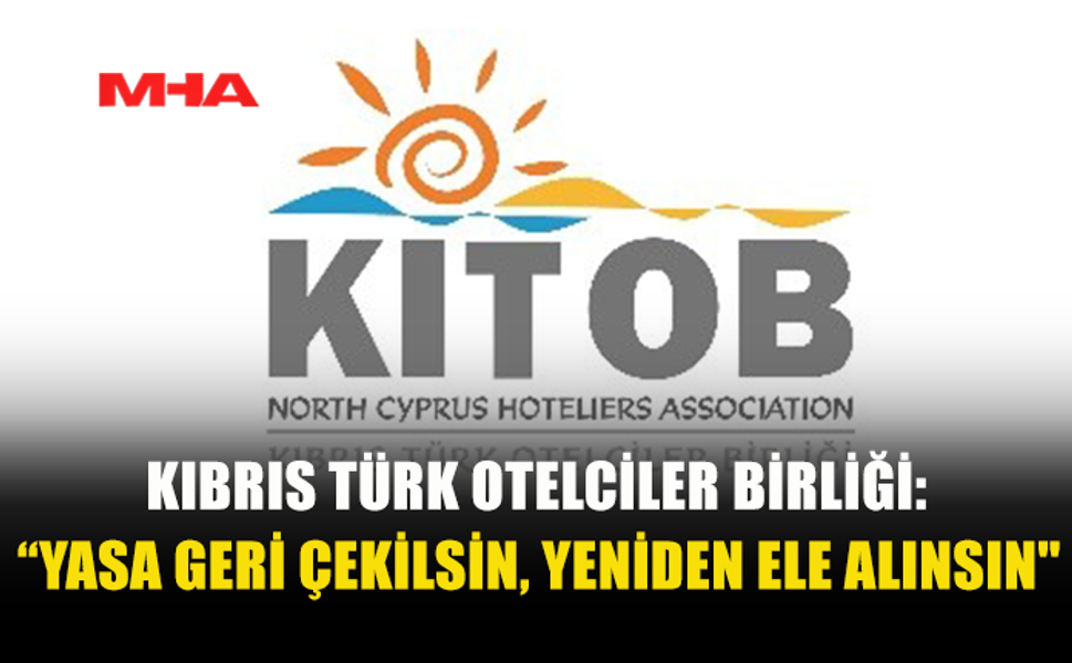 KIBRIS TÜRK OTELCİLER BİRLİĞİ: “YASA GERİ ÇEKİLSİN, YENİDEN ELE ALINSIN"