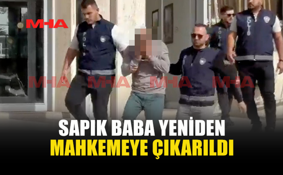 SAPIK BABA YENİDEN MAHKEMEYE ÇIKARILDI