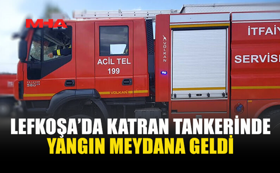 LEFKOŞA’DA KATRAN TANKERİNDE YANGIN MEYDANA GELDİ
