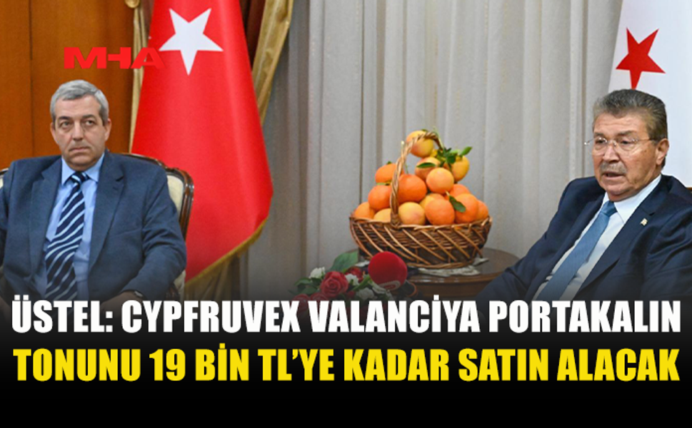 BAŞBAKAN ÜSTEL: CYPFRUVEX VALANCİYA PORTAKALIN TONUNU 19 BİN TL’YE KADAR SATIN ALACAK
