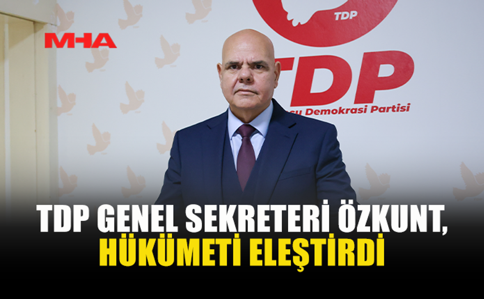 TDP GENEL SEKRETERİ ÖZKUNT, HÜKÜMETİ ELEŞTİRDİ