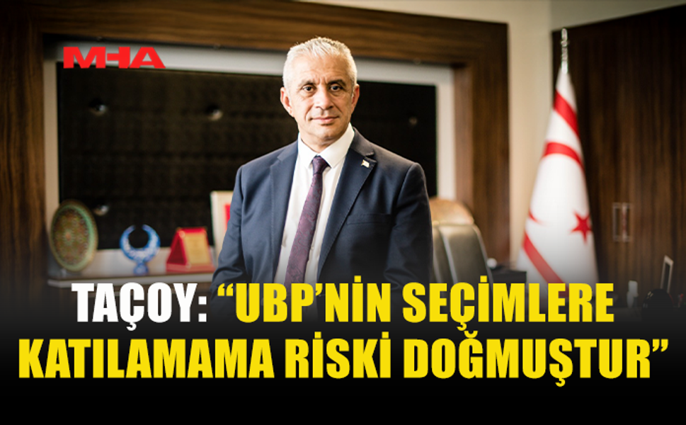 TAÇOY: “UBP’NİN SEÇİMLERE KATILAMAMA RİSKİ DOĞMUŞTUR”