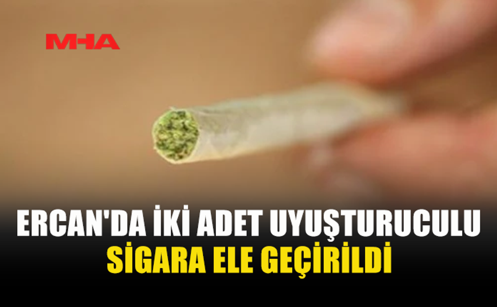 ERCAN'DA İKİ ADET UYUŞTURUCULU SİGARA ELE GEÇİRİLDİ