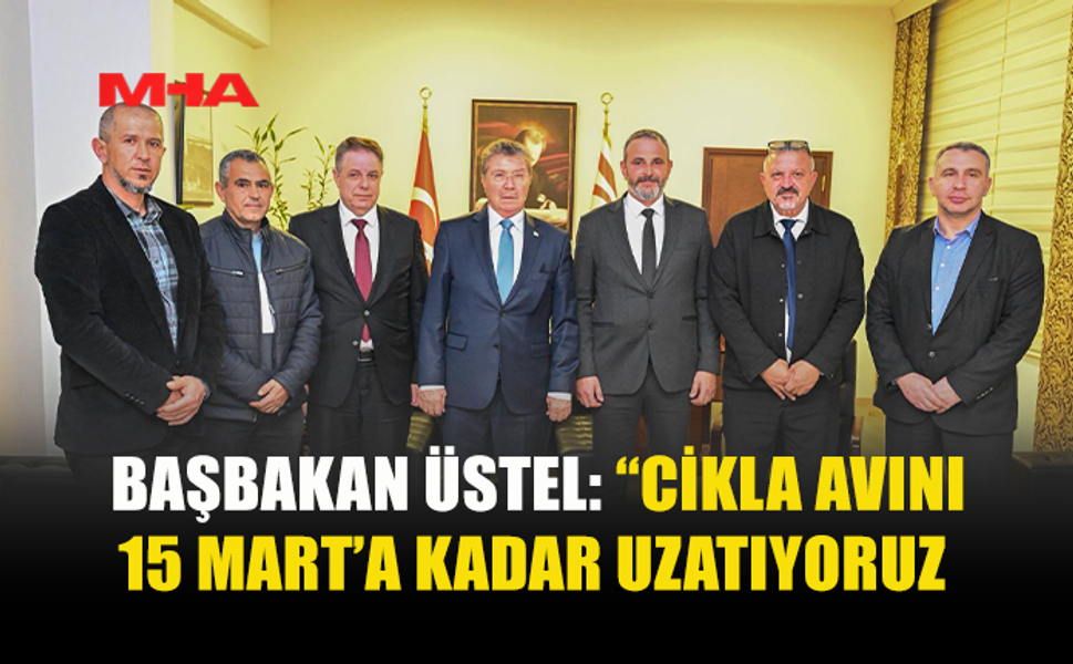 BAŞBAKAN ÜSTEL: “CİKLA AVINI 15 MART’A KADAR UZATIYORUZ