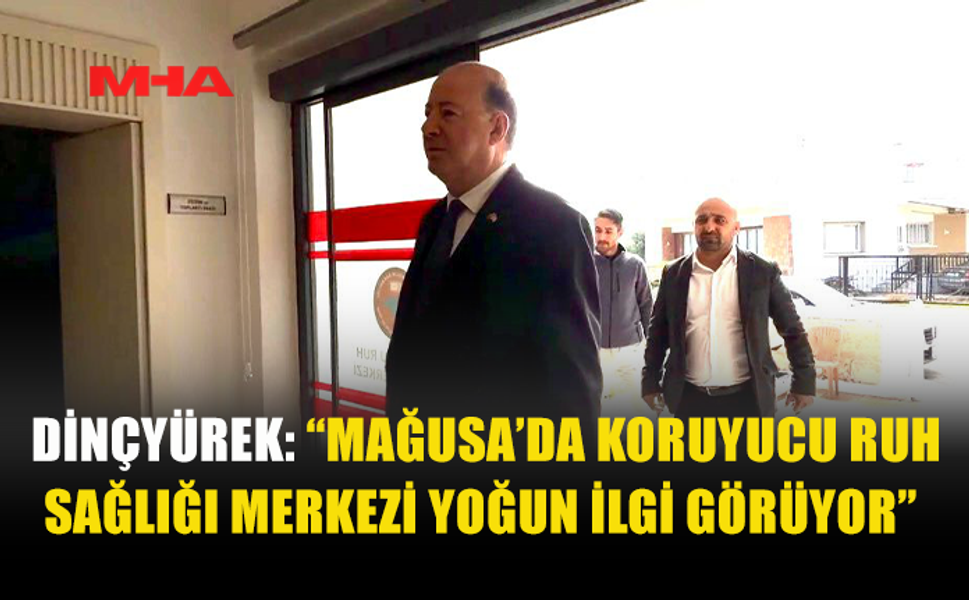 DİNÇYÜREK: “MAĞUSA’DA KORUYUCU RUH SAĞLIĞI MERKEZİ YOĞUN İLGİ GÖRÜYOR”