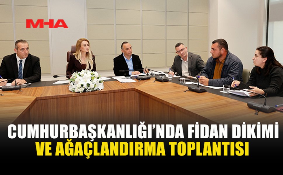 CUMHURBAŞKANLIĞI’NDA FİDAN DİKİMİ VE AĞAÇLANDIRMA TOPLANTISI