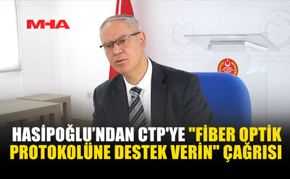 HASİPOĞLU’NDAN CTP'YE "FİBER OPTİK PROTOKOLÜNE DESTEK VERİN" ÇAĞRISI