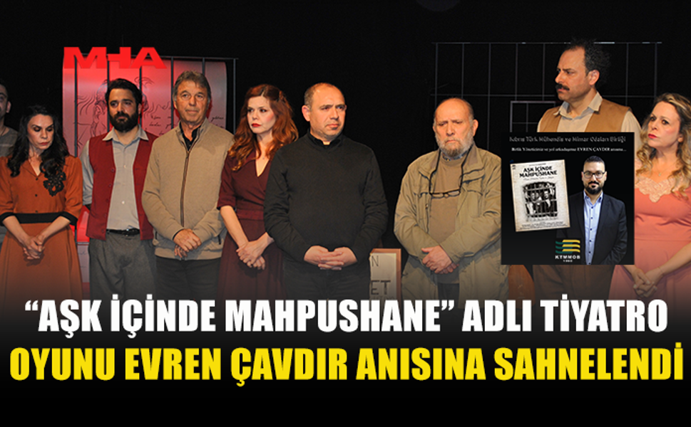 “AŞK İÇİNDE MAHPUSHANE” ADLI TİYATRO OYUNU EVREN ÇAVDIR ANISINA SAHNELENDİ