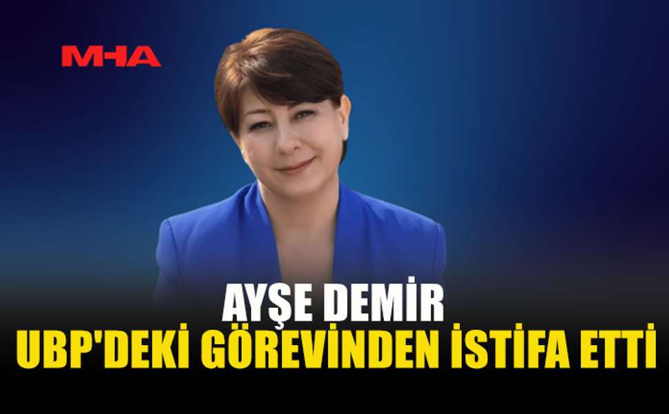 AYŞE DEMİR UBP'DEKİ GÖREVİNDEN İSTİFA ETTİ