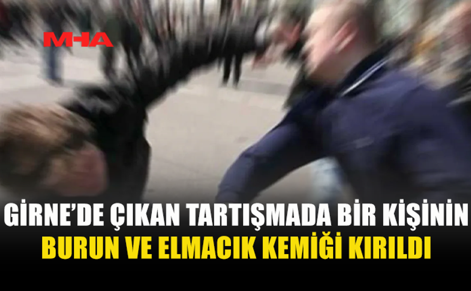 GİRNE’DE ÇIKAN TARTIŞMADA BİR KİŞİNİN BURUN VE ELMACIK KEMİĞİ KIRILDI