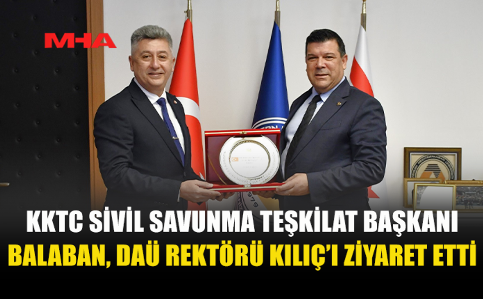 KKTC SİVİL SAVUNMA TEŞKİLAT BAŞKANI BALABAN, DAÜ REKTÖRÜ KILIÇ’I ZİYARET ETTİ