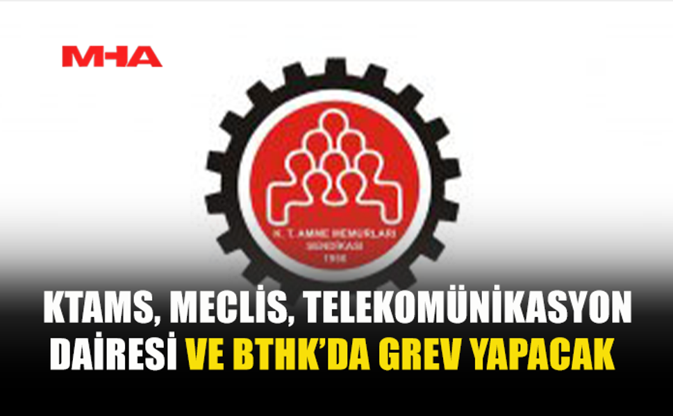 KTAMS, MECLİS, TELEKOMÜNİKASYON DAİRESİ VE BTHK’DA GREV YAPACAK